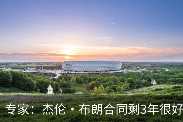 专家：杰伦·布朗合同剩3年很好交易 史总就像普总很擅长高位套现
