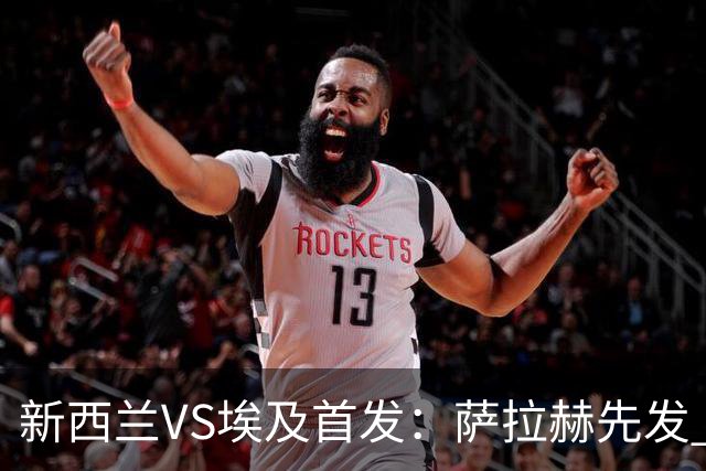 新西兰VS埃及首发：萨拉赫先发 马尔穆什伍德出战